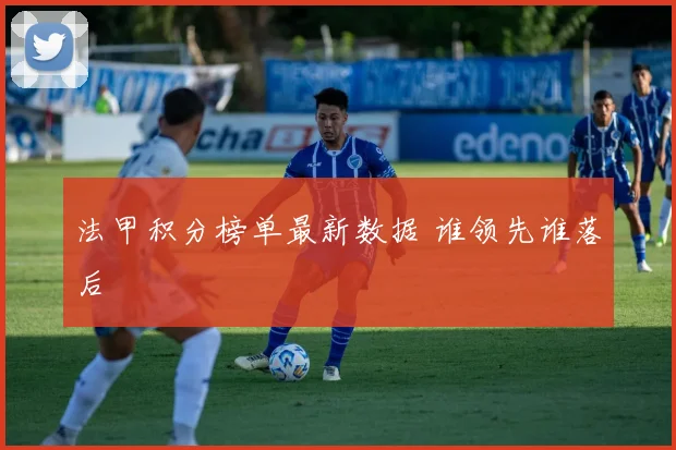 法甲积分榜单最新数据 谁领先谁落后