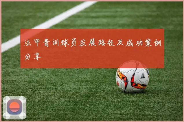 法甲青训球员发展路径及成功案例分享