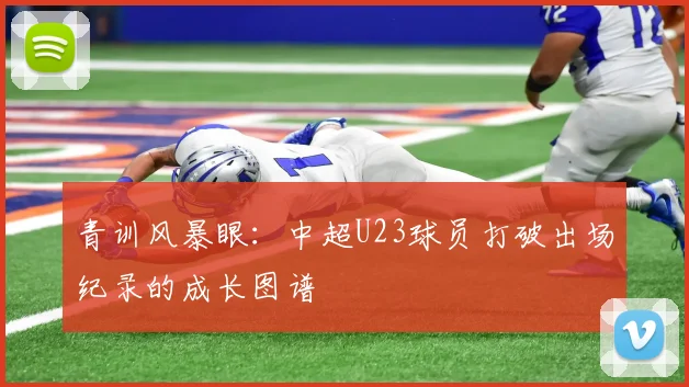 青训风暴眼：中超U23球员打破出场纪录的成长图谱