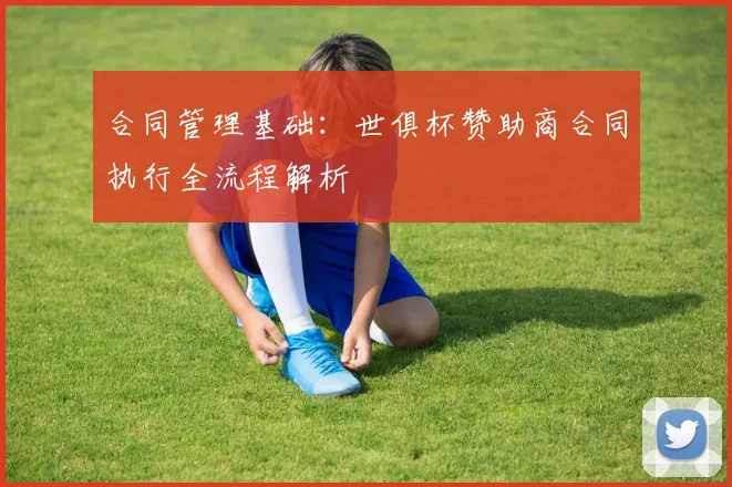 合同管理基础：世俱杯赞助商合同执行全流程解析