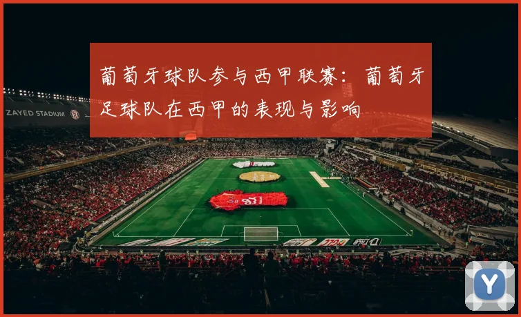 葡萄牙球队参与西甲联赛：葡萄牙足球队在西甲的表现与影响