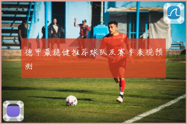 德甲最稳健推荐球队及赛季表现预测