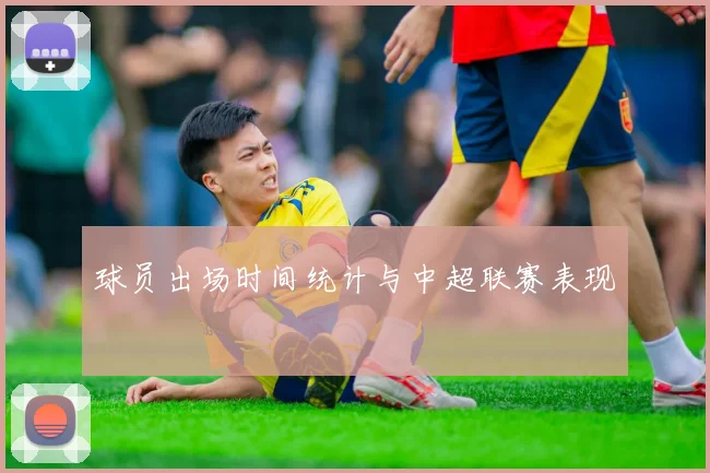 球员出场时间统计与中超联赛表现