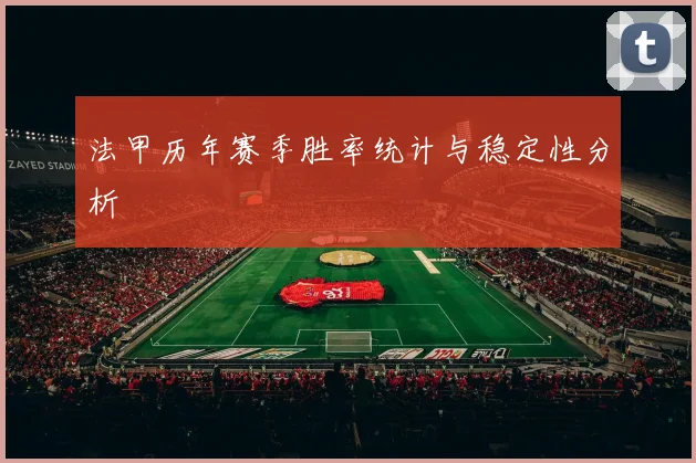 法甲历年赛季胜率统计与稳定性分析