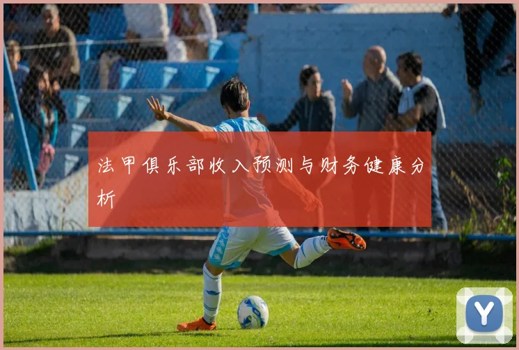 法甲俱乐部收入预测与财务健康分析