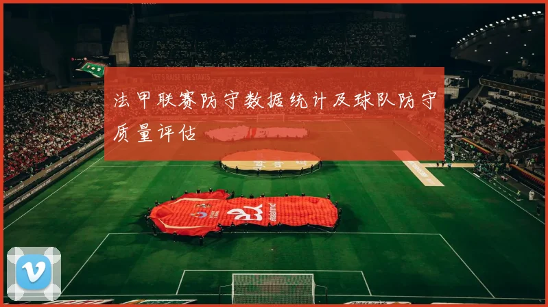法甲联赛防守数据统计及球队防守质量评估