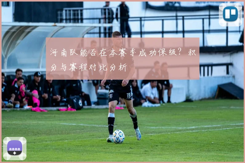 河南队能否在本赛季成功保级？积分与赛程对比分析