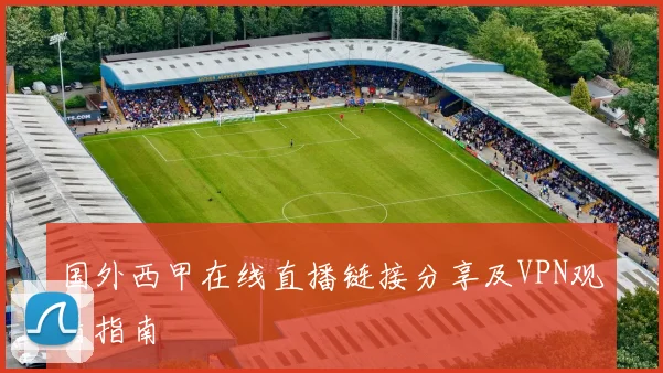 国外西甲在线直播链接分享及VPN观看指南